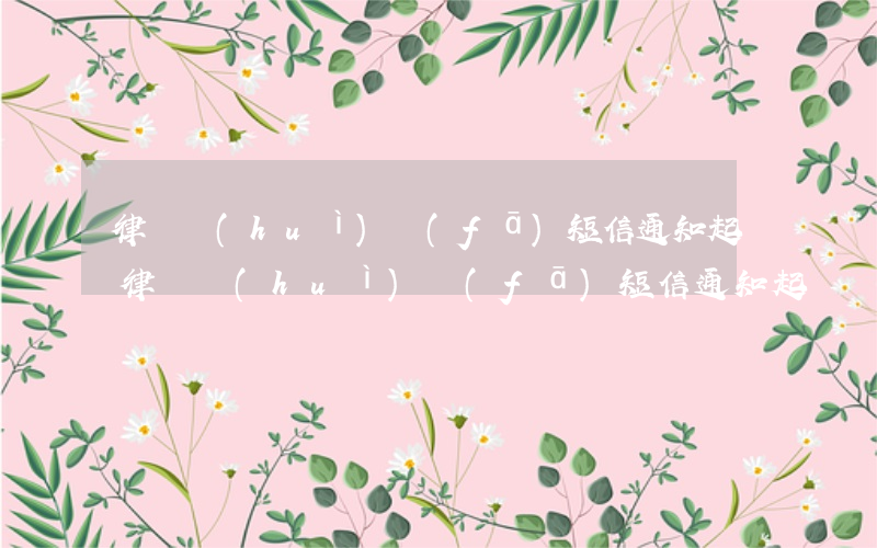 律師會(huì)發(fā)短信通知起訴(律師會(huì)發(fā)短信通知起訴)