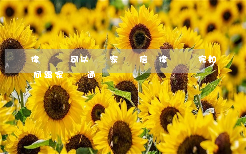 律師會見可以傳達家屬書信嗎(律師會見完如何跟家屬溝通)