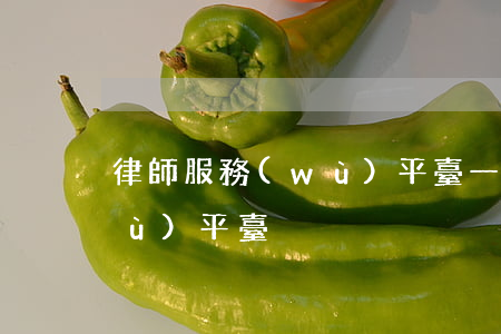 律師服務(wù)平臺(一站式律師服務(wù)平臺)