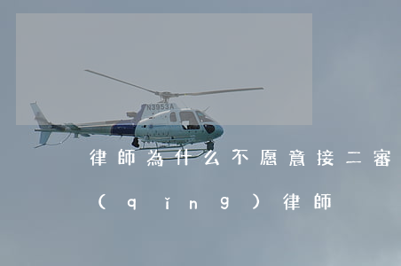 律師為什么不愿意接二審案子(二審用不用請(qǐng)律師)