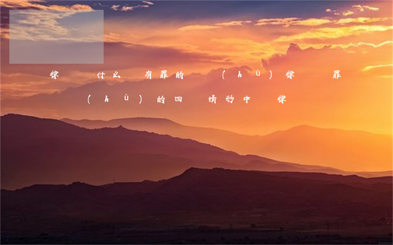 律師為什么為有罪的辯護(hù)(律師無罪辯護(hù)的四種情形 中國律師)