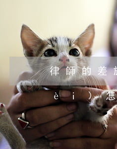 律師的差旅費(fèi)(律師的差旅費(fèi)怎么入賬)