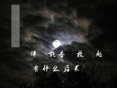 律師能告駕校嗎(起訴駕校教練會(huì)有什么后果)