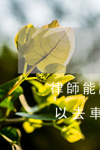 律師能調(diào)取車輛信息嗎(律師可以去車管所掉車主信息嗎)