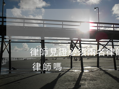 律師見證必須兩名律師嗎(律師見證必須兩名律師嗎)