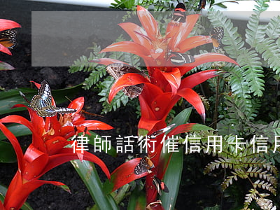 律師話術催信用卡（信用卡逾期欠款話術）