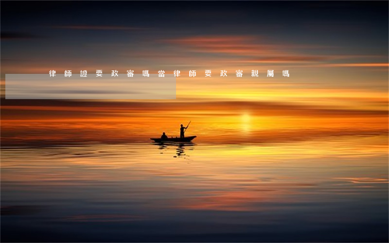 律師證要政審嗎(當律師要政審親屬嗎)
