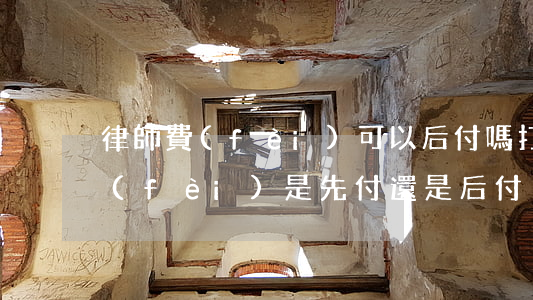 律師費(fèi)可以后付嗎(打官司律師費(fèi)是先付還是后付)