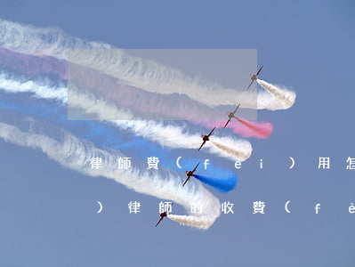 律師費(fèi)用怎么收取(請(qǐng)律師的收費(fèi)標(biāo)準(zhǔn))