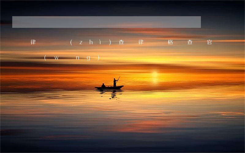 律師資質(zhì)查詢(律師資格證查詢官網(wǎng))