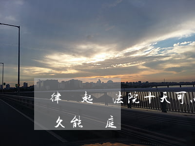 律師起訴法院十天可以開庭嗎(起訴法院要多久能開庭)