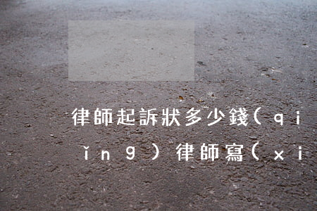 律師起訴狀多少錢(qián)一份(請(qǐng)律師寫(xiě)個(gè)起訴狀多少錢(qián))