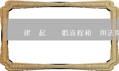 律師起訴離婚流程和費用(法院離婚訴訟流程及費用)