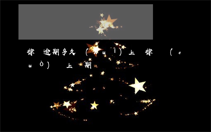 律師逾期多久會(huì)上訴(律師錯(cuò)過上訴期)