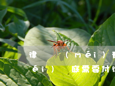 律師還沒(méi)有開庭要給錢嗎(沒(méi)開庭需要付律師費(fèi)嗎)