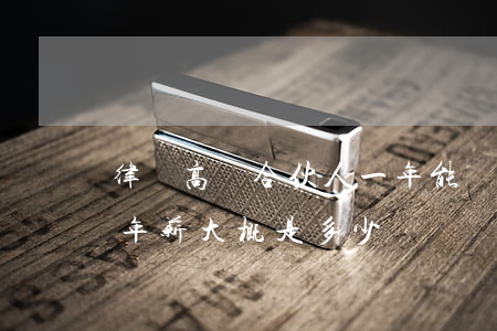 律師高級合伙人一年能掙多少錢(律師合伙人年薪大概是多少)