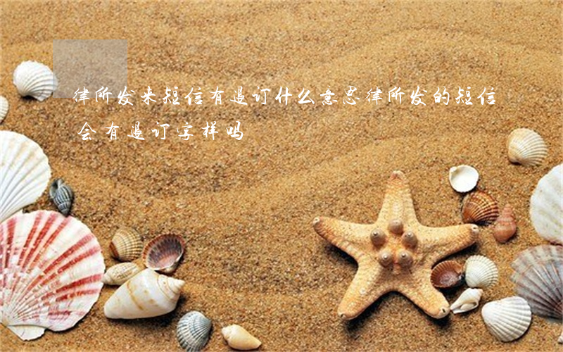 律所发来短信有退订什么意思(律所发的短信会有退订字样吗)