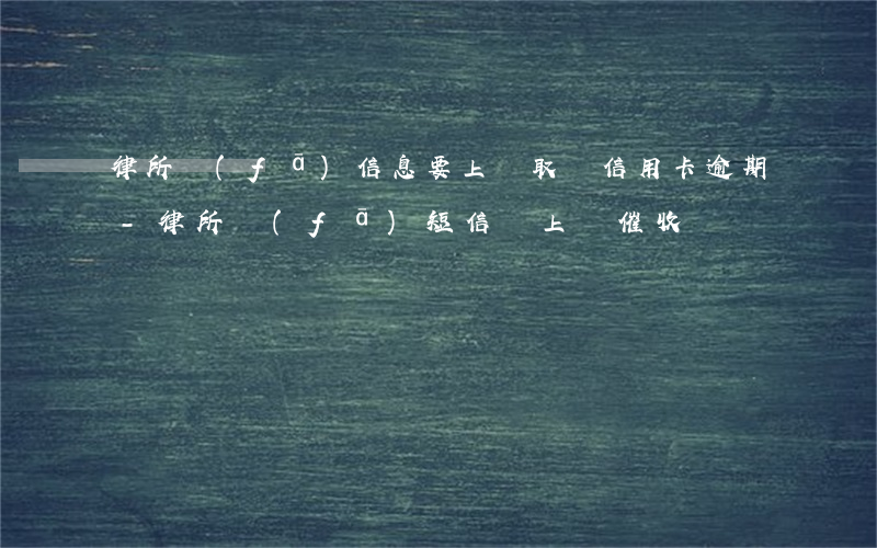 律所發(fā)信息要上門取證信用卡逾期-律所發(fā)短信說上門催收