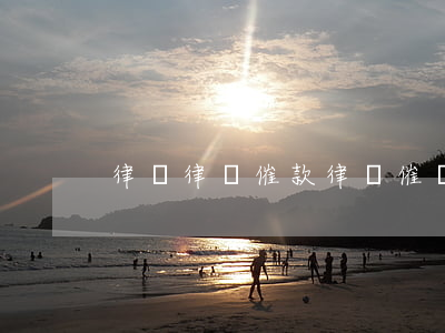 律軍律師催款(律師催賬合法嗎)