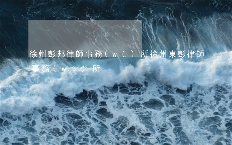 徐州彭邦律師事務(wù)所(徐州東彭律師事務(wù)所)