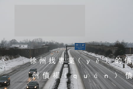 徐州找專業(yè)的債務(wù)律師(徐州債權(quán)債務(wù)律師)