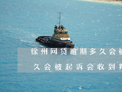 徐州网贷逾期多久会被起诉(网贷一般逾期多久会被起诉会收到判决书一)