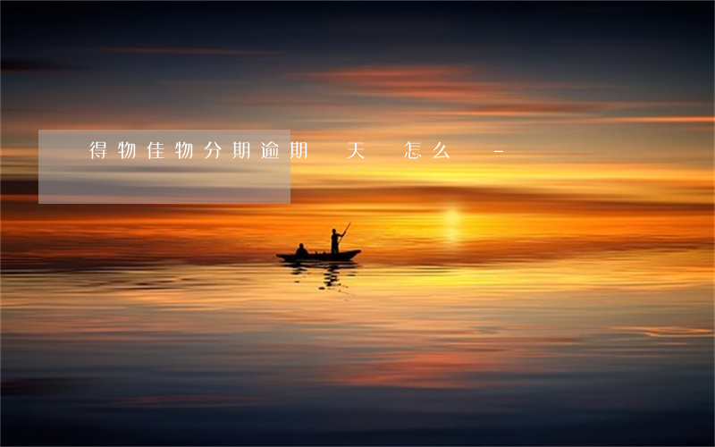 得物佳物分期逾期兩天會怎么樣-