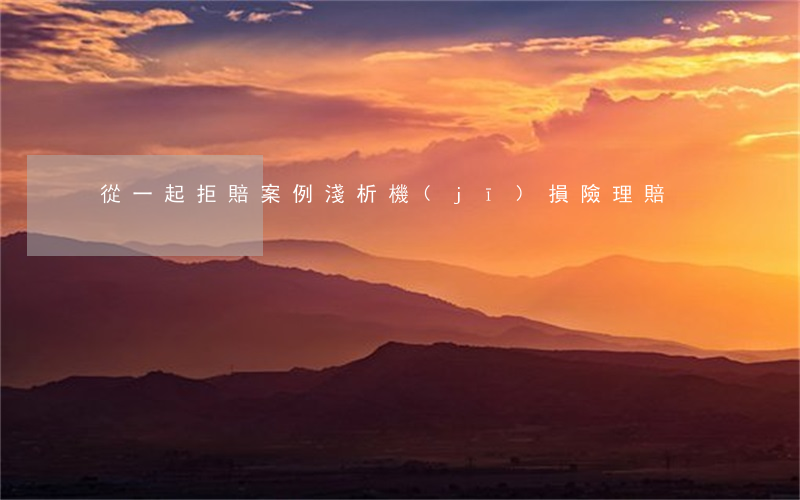 從一起拒賠案例淺析機(jī)損險理賠