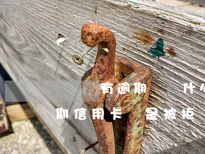 從來沒有逾期過為什么信用卡被拒(沒有過逾期信用卡總是被拒為什么)
