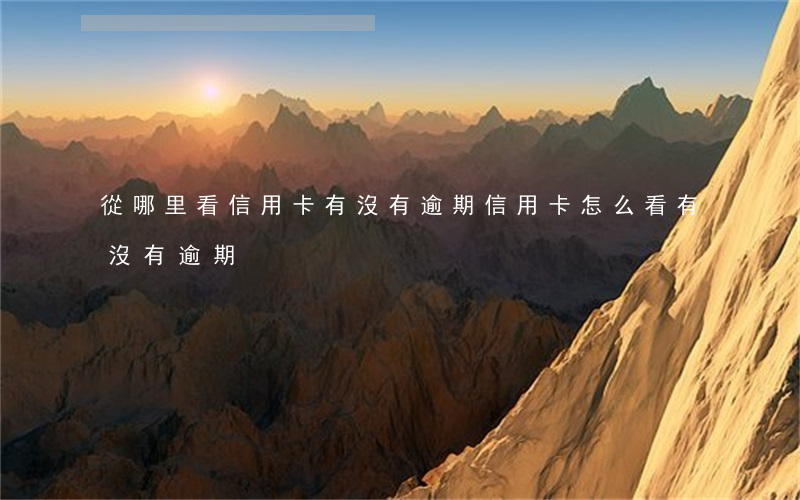 從哪里看信用卡有沒有逾期(信用卡怎么看有沒有逾期)