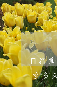 從打算離婚到離婚要多久(從打算離婚到離婚要多久)