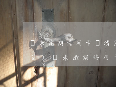 從未逾期信用卡還清后數(shù)據(jù)(從未逾期信用卡還清后數(shù)據(jù))