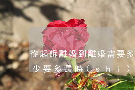 從起訴離婚到離婚需要多久(從起訴到離婚至少要多長時(shí)間?)