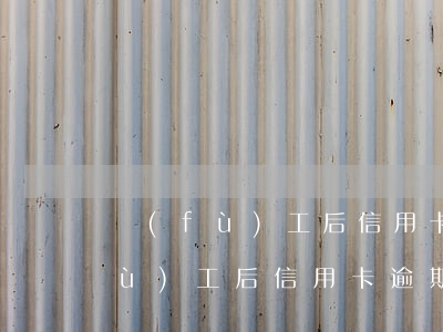 復(fù)工后信用卡逾期會怎么樣(復(fù)工后信用卡逾期會怎么樣)