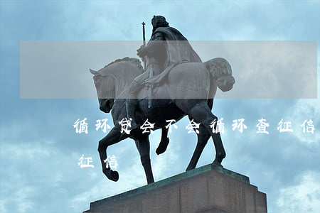 循环贷会不会循环查征信（循环贷逾期怎么算征信）