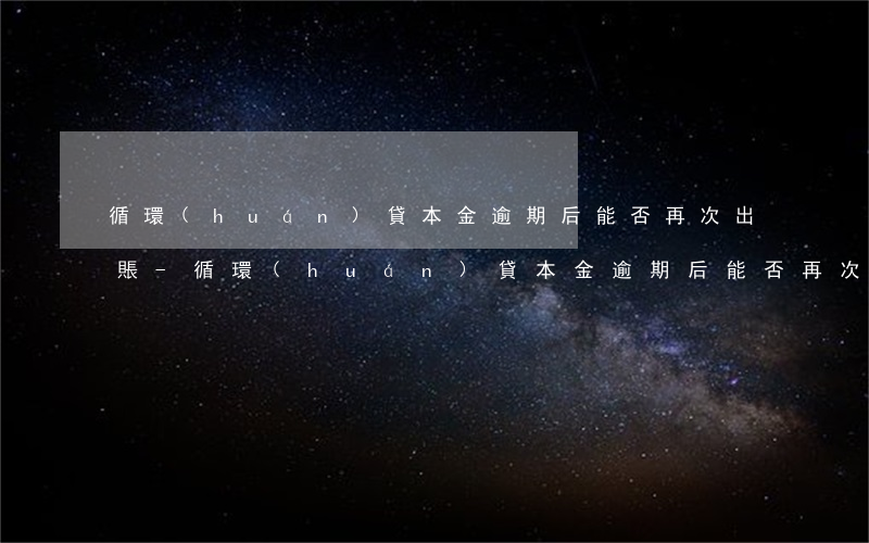 循環(huán)貸本金逾期后能否再次出賬-循環(huán)貸本金逾期后能否再次出賬呢