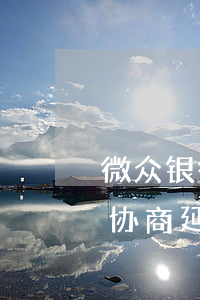 微众银行怎么协商延期还款-微众银行怎么协商延期还款电话