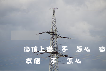 微信上借錢不還怎么辦(微信網(wǎng)友借錢不還怎么辦)