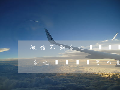 微信不到千元轉賬記錄可以起訴嗎(微信不到千元轉賬記錄可以起訴嗎)