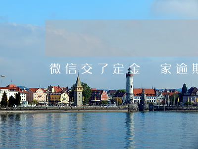 微信交了定金賣家逾期(微信付了定金不退舉報)