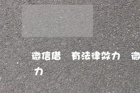 微信借條有法律效力嗎(微信借款具有法律效力嗎)
