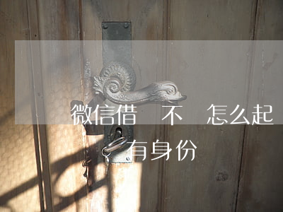 微信借錢不還怎么起訴(微信借錢不還怎么起訴,沒有身份證)