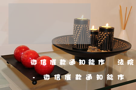 微信催款通知能作為法院起訴證據(jù)-微信催款通知能作為法院起訴證據(jù)嗎