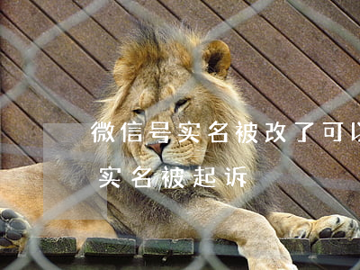 微信号实名被改了可以申诉找回嘛（微信更换实名被起诉）