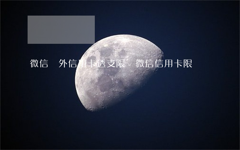 微信國外信用卡透支限額(微信 信用卡 限額)