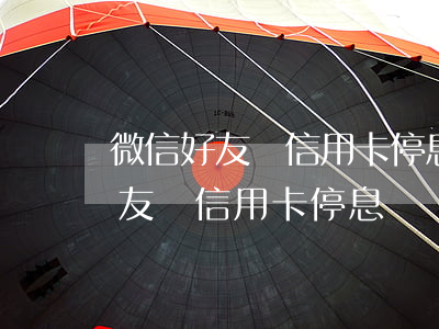 微信好友說信用卡停息掛賬可靠嗎-微信好友說信用卡停息掛賬可靠嗎是真的嗎