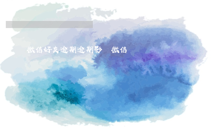 微信好友逾期 逾期影響微信嗎