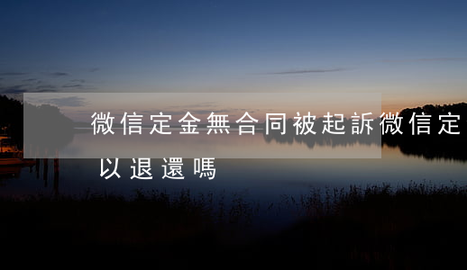 微信定金無合同被起訴(微信定金沒簽協議可以退還嗎)