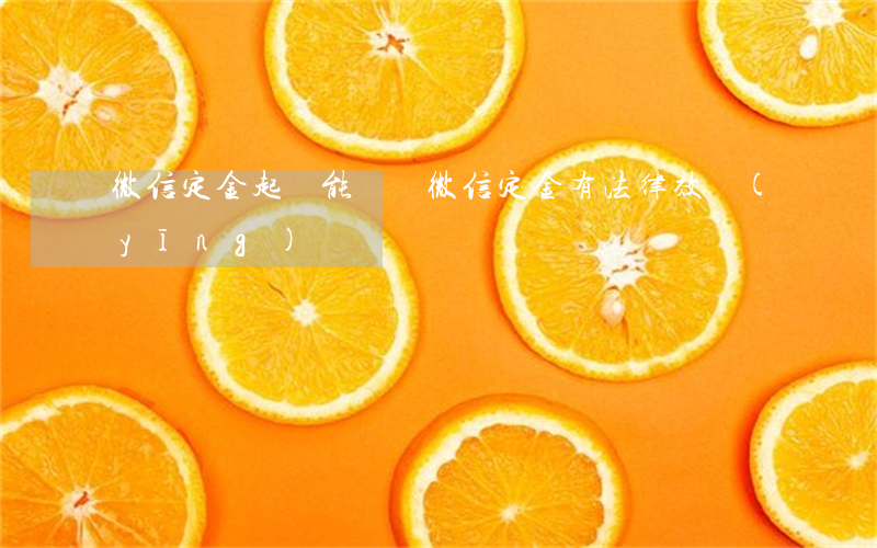微信定金起訴能贏嗎(微信定金有法律效應(yīng)嗎)