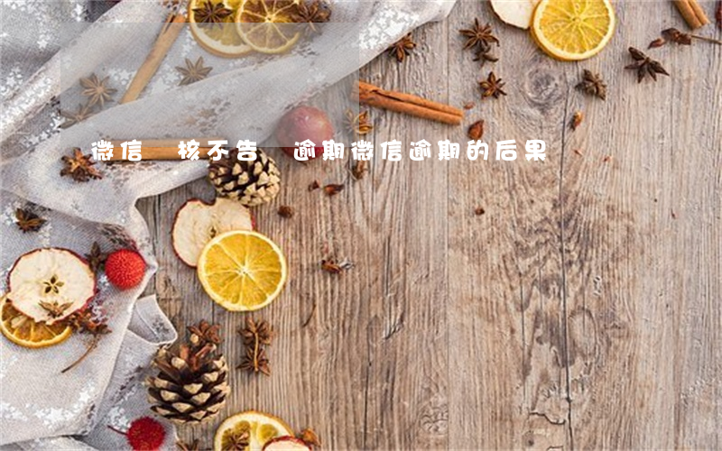 微信審核不告訴逾期(微信逾期的后果)